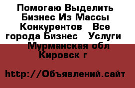  Помогаю Выделить Бизнес Из Массы Конкурентов - Все города Бизнес » Услуги   . Мурманская обл.,Кировск г.